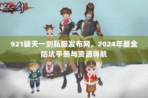 921破天一剑私服发布网，2024年最全防坑手册与资源导航
