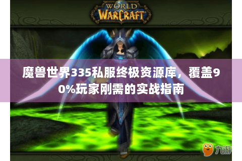 魔兽世界335私服终极资源库，覆盖90%玩家刚需的实战指南