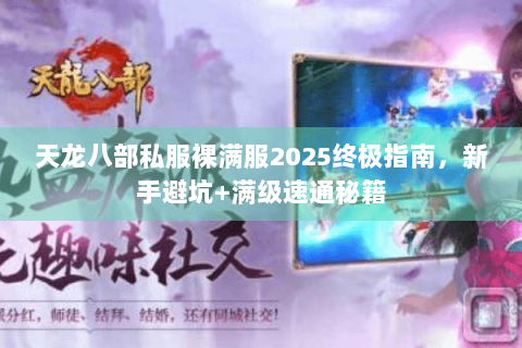 天龙八部私服裸满服2025终极指南，新手避坑+满级速通秘籍