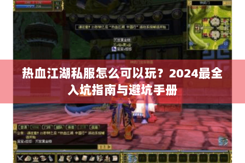 热血江湖私服怎么可以玩？2024最全入坑指南与避坑手册