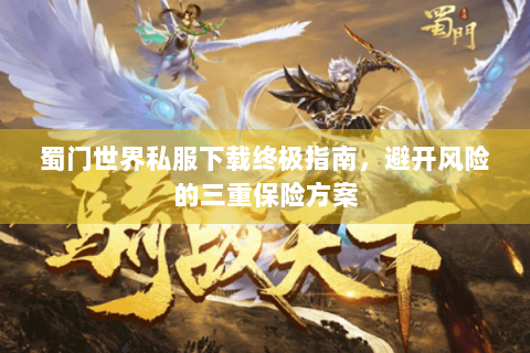蜀门世界私服下载终极指南，避开风险的三重保险方案
