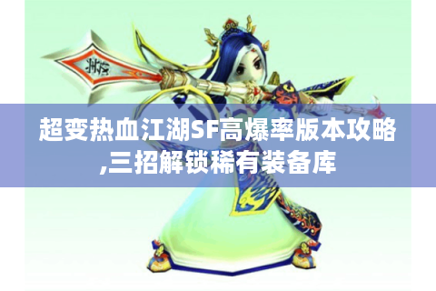 超变热血江湖SF高爆率版本攻略,三招解锁稀有装备库