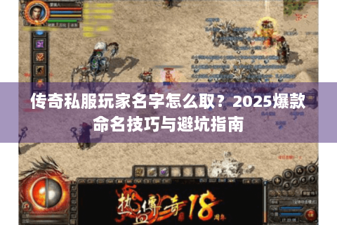 传奇私服玩家名字怎么取？2025爆款命名技巧与避坑指南