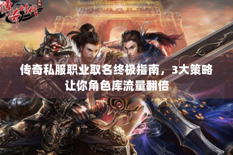 传奇私服职业取名终极指南，3大策略让你角色库流量翻倍