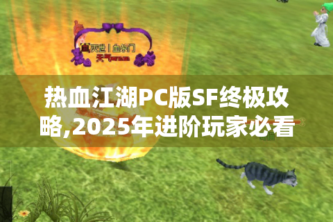 热血江湖PC版SF终极攻略,2025年进阶玩家必看的资源秘籍