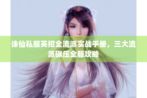 诛仙私服英招全流派实战手册，三大流派碾压全服攻略