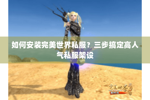 如何安装完美世界私服？三步搞定高人气私服架设