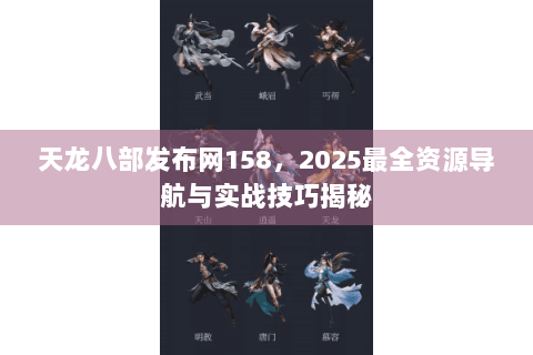 天龙八部发布网158，2025最全资源导航与实战技巧揭秘