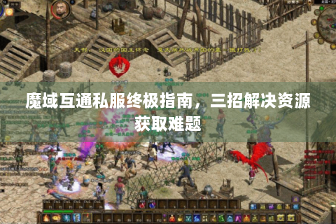 魔域互通私服终极指南，三招解决资源获取难题