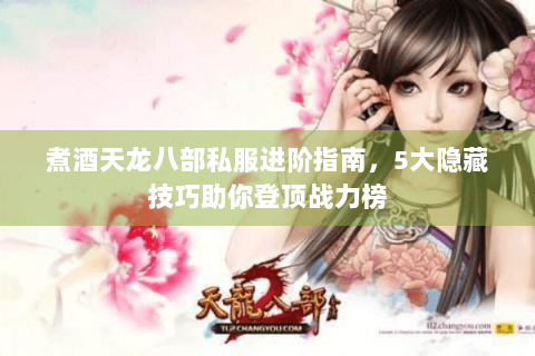 煮酒天龙八部私服进阶指南，5大隐藏技巧助你登顶战力榜
