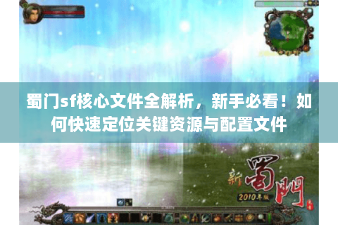 蜀门sf核心文件全解析，新手必看！如何快速定位关键资源与配置文件
