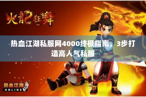热血江湖私服网4000终极指南，3步打造高人气私服