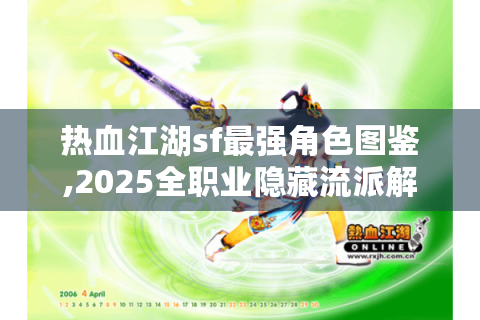 热血江湖sf最强角色图鉴,2025全职业隐藏流派解锁攻略