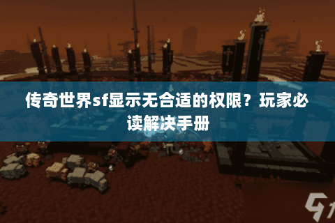 传奇世界sf显示无合适的权限？玩家必读解决手册