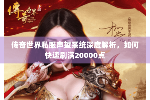 传奇世界私服声望系统深度解析，如何快速刷满20000点