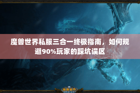 魔兽世界私服三合一终极指南，如何规避90%玩家的踩坑误区