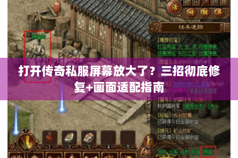 打开传奇私服屏幕放大了？三招彻底修复+画面适配指南