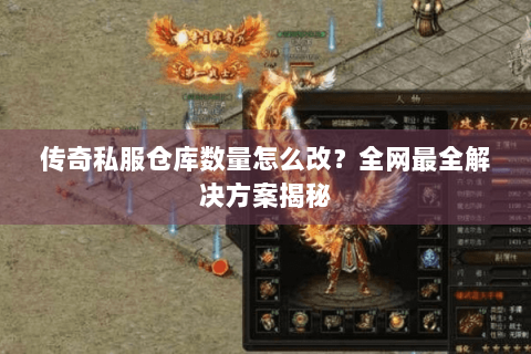 传奇私服仓库数量怎么改？全网最全解决方案揭秘