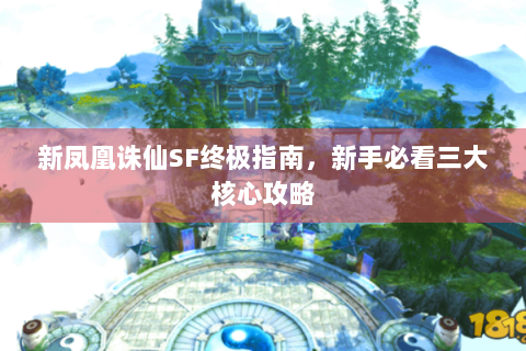 新凤凰诛仙SF终极指南，新手必看三大核心攻略