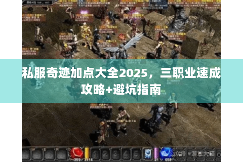 私服奇迹加点大全2025，三职业速成攻略+避坑指南