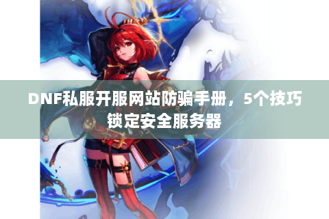 DNF私服开服网站防骗手册，5个技巧锁定安全服务器