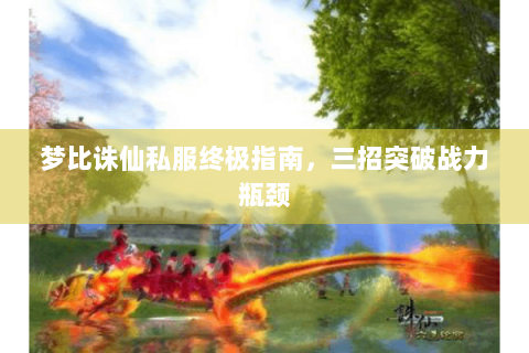 梦比诛仙私服终极指南，三招突破战力瓶颈