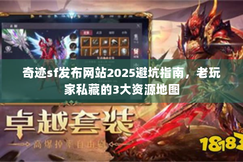 奇迹sf发布网站2025避坑指南，老玩家私藏的3大资源地图