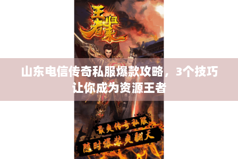 山东电信传奇私服爆款攻略，3个技巧让你成为资源王者