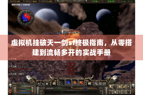 虚拟机挂破天一剑sf终极指南，从零搭建到流畅多开的实战手册