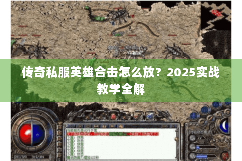 传奇私服英雄合击怎么放？2025实战教学全解