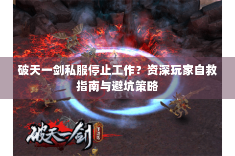 破天一剑私服停止工作？资深玩家自救指南与避坑策略
