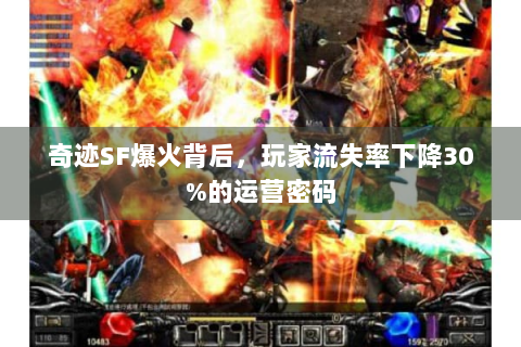 奇迹SF爆火背后，玩家流失率下降30%的运营密码