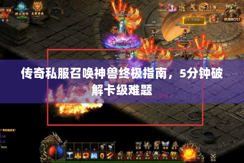 传奇私服召唤神兽终极指南，5分钟破解卡级难题