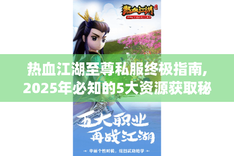 热血江湖至尊私服终极指南,2025年必知的5大资源获取秘技