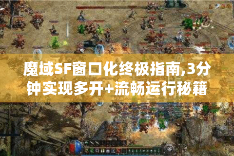 魔域SF窗口化终极指南,3分钟实现多开+流畅运行秘籍