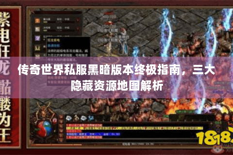 传奇世界私服黑暗版本终极指南，三大隐藏资源地图解析