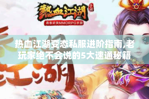 热血江湖变态私服进阶指南,老玩家绝不会说的5大速通秘籍