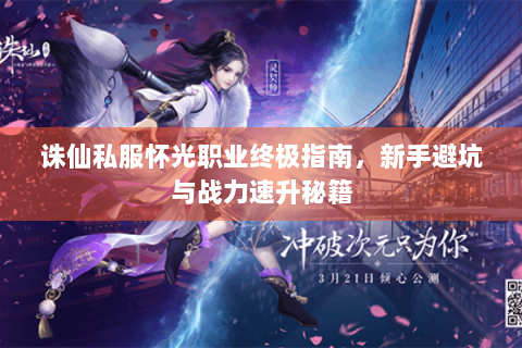 诛仙私服怀光职业终极指南，新手避坑与战力速升秘籍