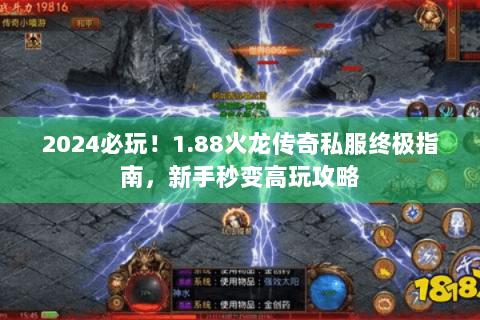 2024必玩！1.88火龙传奇私服终极指南，新手秒变高玩攻略