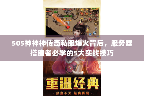 505神神神传奇私服爆火背后，服务器搭建者必学的5大实战技巧