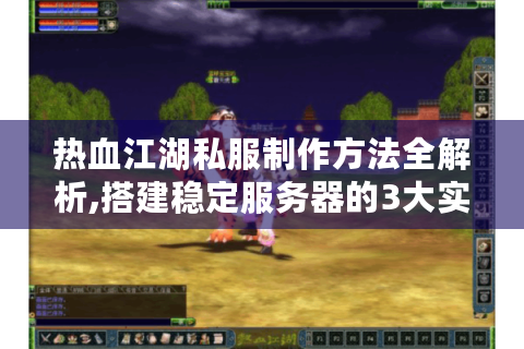热血江湖私服制作方法全解析,搭建稳定服务器的3大实战技巧
