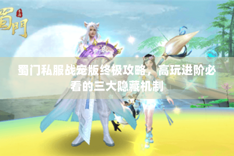 蜀门私服战宠版终极攻略，高玩进阶必看的三大隐藏机制
