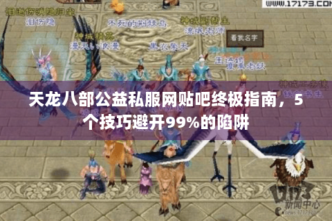天龙八部公益私服网贴吧终极指南，5个技巧避开99%的陷阱