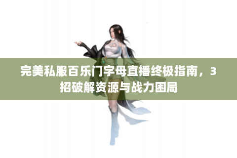 完美私服百乐门字母直播终极指南，3招破解资源与战力困局