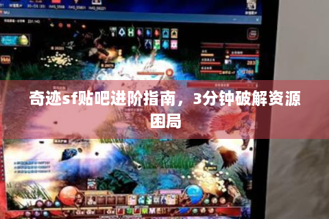 奇迹sf贴吧进阶指南，3分钟破解资源困局