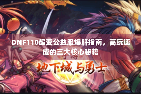 DNF110超变公益服爆肝指南，高玩速成的三大核心秘籍