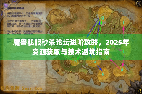 魔兽私服秒杀论坛进阶攻略，2025年资源获取与技术避坑指南