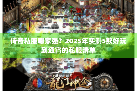 传奇私服哪家强？2025年实测5款好玩到通宵的私服清单