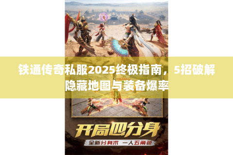 铁通传奇私服2025终极指南，5招破解隐藏地图与装备爆率