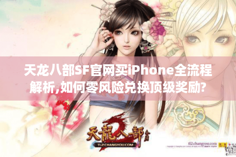 天龙八部SF官网买iPhone全流程解析,如何零风险兑换顶级奖励?